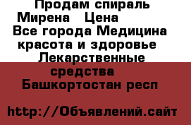 Продам спираль Мирена › Цена ­ 7 500 - Все города Медицина, красота и здоровье » Лекарственные средства   . Башкортостан респ.